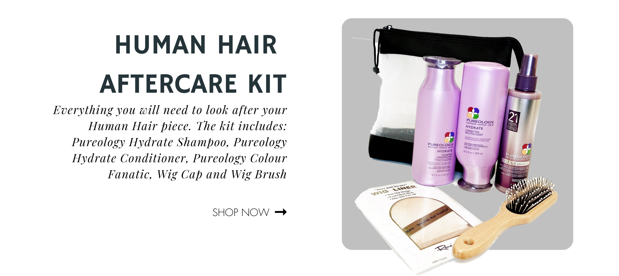 Everything you will need to look after your Human Hair piece. The kit includes: Pureology Hydrate Shampoo, Pureology Hydrate Conditioner, Pureology Colour Fanatic, Wig Cap and Wig Brush